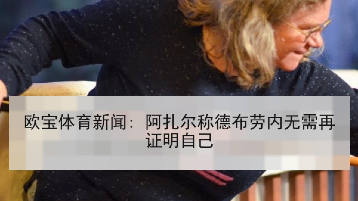 欧宝体育新闻: 阿扎尔称德布劳内无需再证明自己