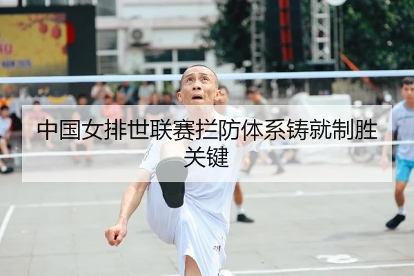 中国女排世联赛拦防体系铸就制胜关键