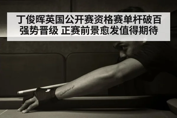 丁俊晖英国公开赛资格赛单杆破百强势晋级 正赛前景愈发值得期待
