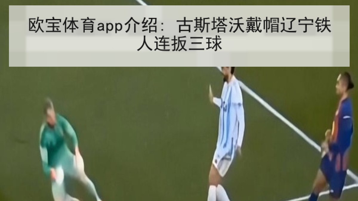 欧宝体育app介绍: 古斯塔沃戴帽辽宁铁人连扳三球