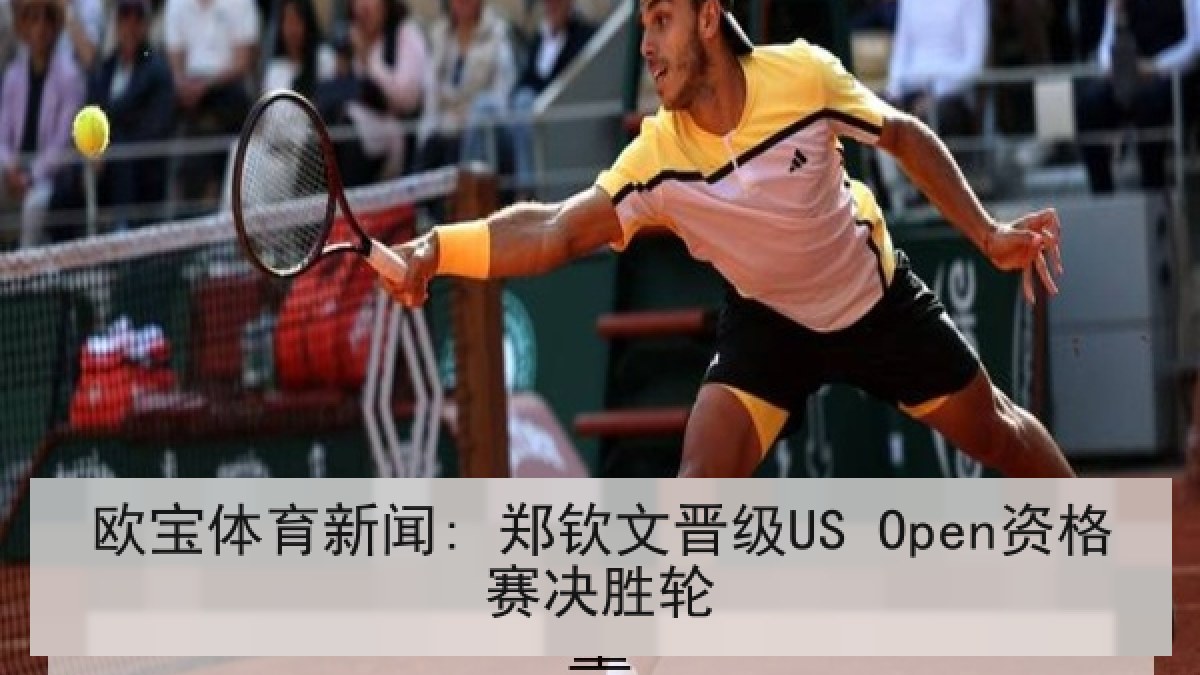 欧宝体育新闻: 郑钦文晋级US Open资格赛决胜轮