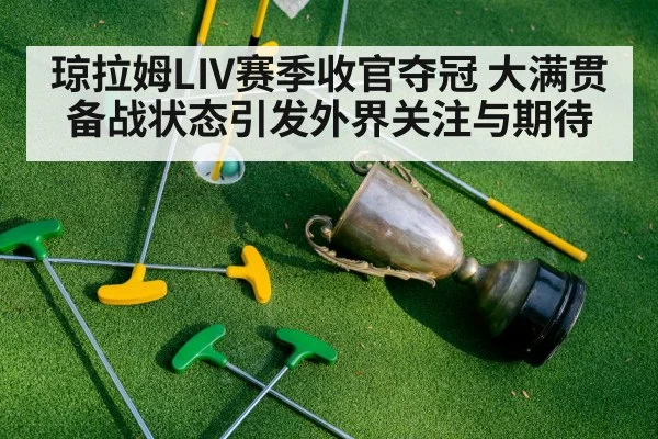 琼拉姆LIV赛季收官夺冠 大满贯备战状态引发外界关注与期待