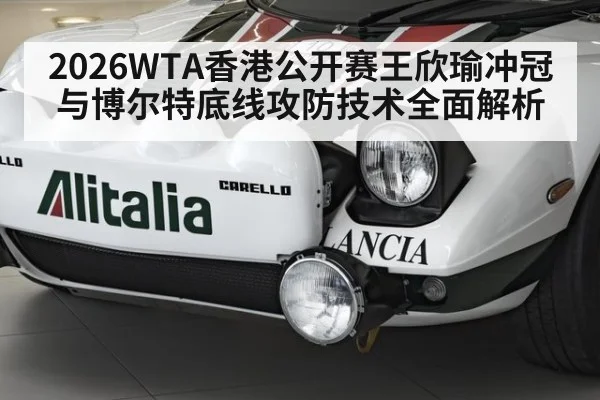2026WTA香港公开赛王欣瑜冲冠与博尔特底线攻防技术全面解析